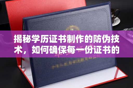 龙城揭秘学历证书制作的防伪技术，如何确保每一份证书的真实性